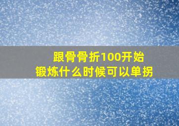 跟骨骨折100开始 锻炼什么时候可以单拐